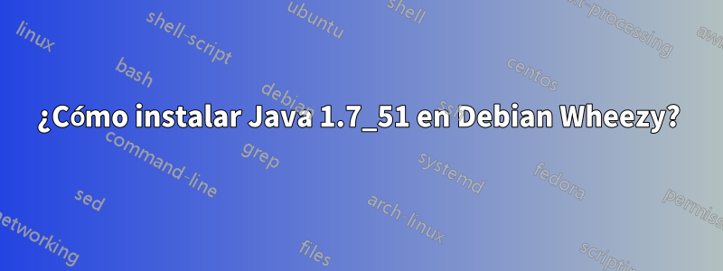 ¿Cómo instalar Java 1.7_51 en Debian Wheezy?