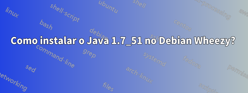 Como instalar o Java 1.7_51 no Debian Wheezy?