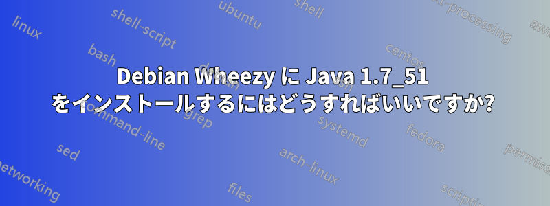 Debian Wheezy に Java 1.7_51 をインストールするにはどうすればいいですか?