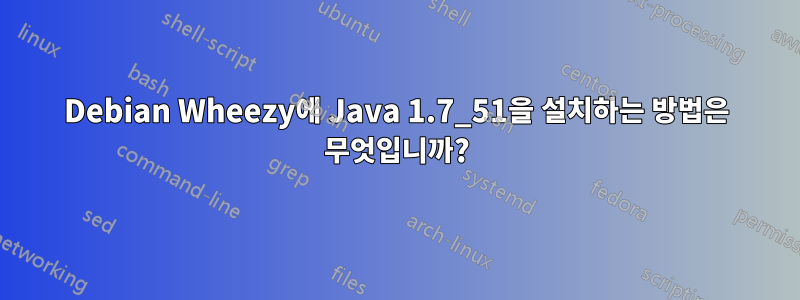Debian Wheezy에 Java 1.7_51을 설치하는 방법은 무엇입니까?