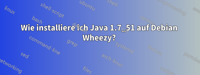 Wie installiere ich Java 1.7_51 auf Debian Wheezy?