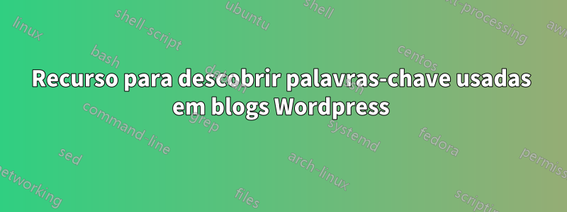 Recurso para descobrir palavras-chave usadas em blogs Wordpress