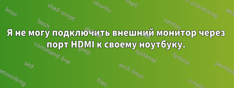 Я не могу подключить внешний монитор через порт HDMI к своему ноутбуку.