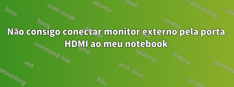 Não consigo conectar monitor externo pela porta HDMI ao meu notebook