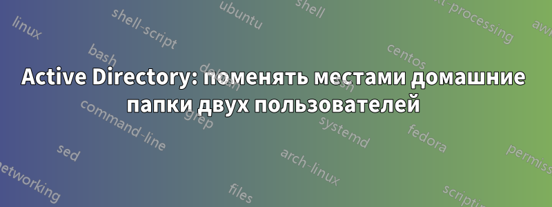 Active Directory: поменять местами домашние папки двух пользователей