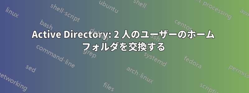 Active Directory: 2 人のユーザーのホーム フォルダを交換する