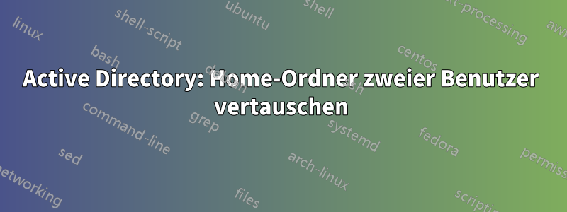 Active Directory: Home-Ordner zweier Benutzer vertauschen