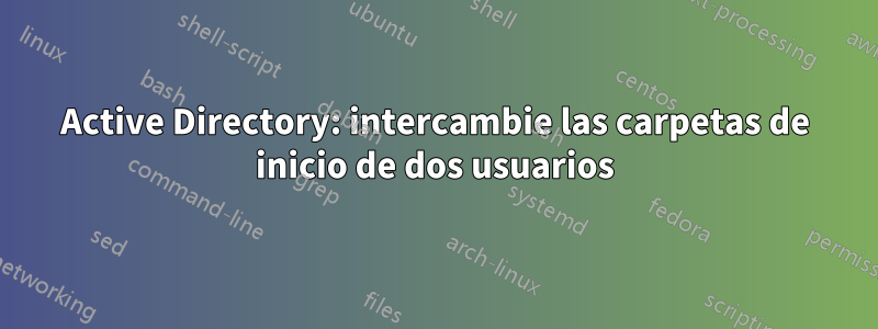 Active Directory: intercambie las carpetas de inicio de dos usuarios