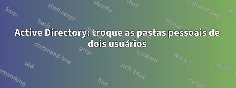 Active Directory: troque as pastas pessoais de dois usuários