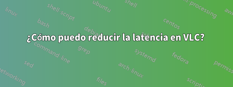 ¿Cómo puedo reducir la latencia en VLC?