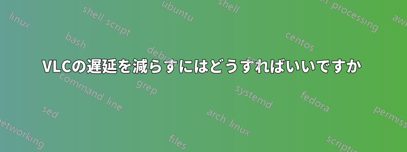 VLCの遅延を減らすにはどうすればいいですか
