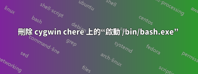 刪除 cygwin chere 上的“啟動 /bin/bash.exe”