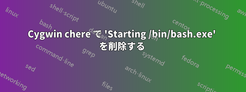 Cygwin chere で 'Starting /bin/bash.exe' を削除する