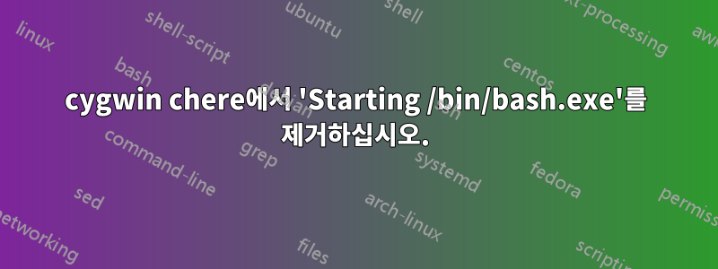 cygwin chere에서 'Starting /bin/bash.exe'를 제거하십시오.