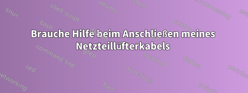 Brauche Hilfe beim Anschließen meines Netzteillüfterkabels
