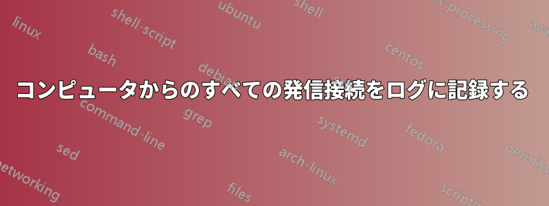 コンピュータからのすべての発信接続をログに記録する