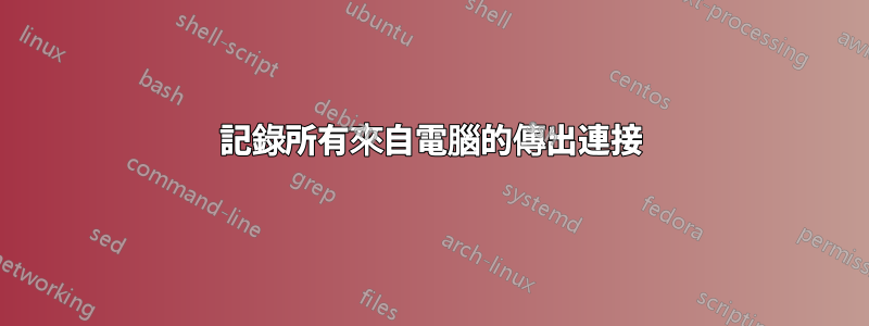 記錄所有來自電腦的傳出連接