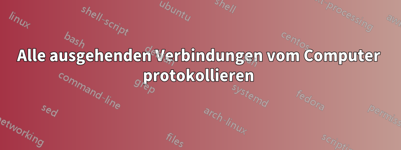 Alle ausgehenden Verbindungen vom Computer protokollieren