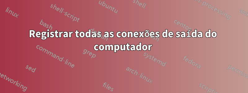 Registrar todas as conexões de saída do computador