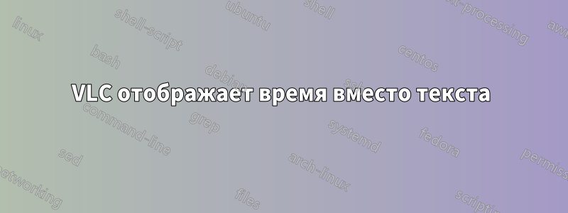 VLC отображает время вместо текста