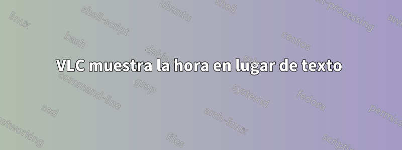 VLC muestra la hora en lugar de texto