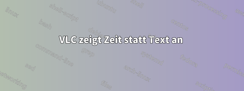 VLC zeigt Zeit statt Text an