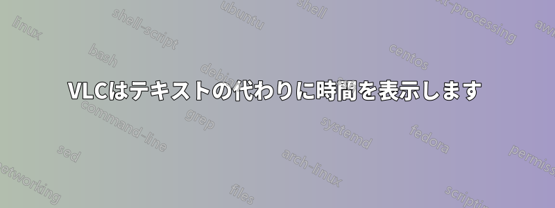 VLCはテキストの代わりに時間を表示します
