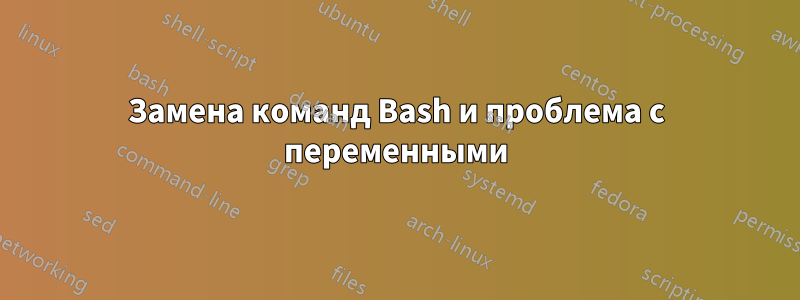 Замена команд Bash и проблема с переменными
