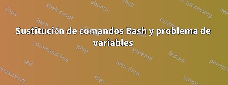 Sustitución de comandos Bash y problema de variables