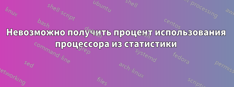 Невозможно получить процент использования процессора из статистики