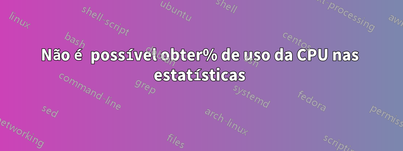 Não é possível obter% de uso da CPU nas estatísticas