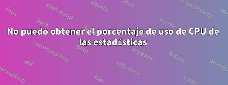 No puedo obtener el porcentaje de uso de CPU de las estadísticas