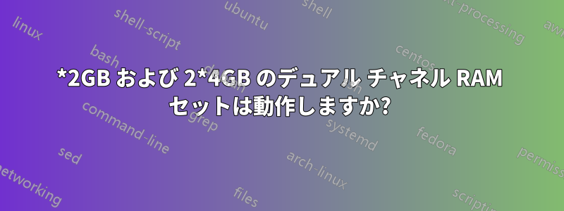 2*2GB および 2*4GB のデュアル チャネル RAM セットは動作しますか?