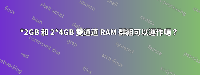 2*2GB 和 2*4GB 雙通道 RAM 群組可以運作嗎？