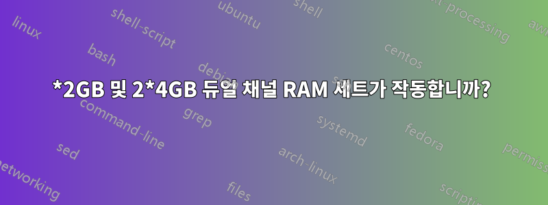 2*2GB 및 2*4GB 듀얼 채널 RAM 세트가 작동합니까?