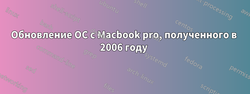 Обновление ОС с Macbook pro, полученного в 2006 году
