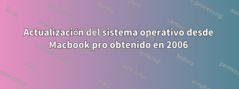 Actualización del sistema operativo desde Macbook pro obtenido en 2006