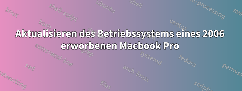 Aktualisieren des Betriebssystems eines 2006 erworbenen Macbook Pro