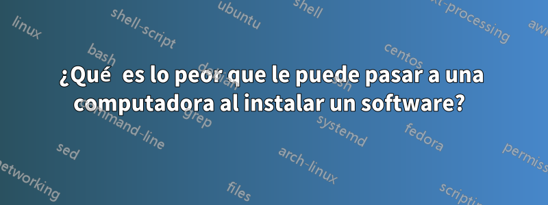 ¿Qué es lo peor que le puede pasar a una computadora al instalar un software? 