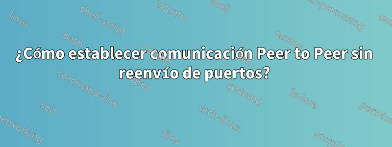 ¿Cómo establecer comunicación Peer to Peer sin reenvío de puertos?