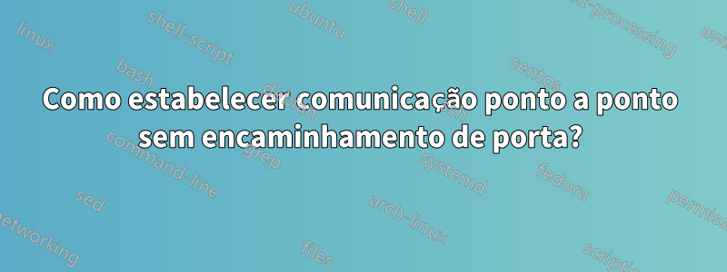 Como estabelecer comunicação ponto a ponto sem encaminhamento de porta?