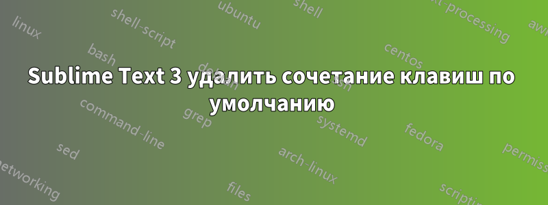 Sublime Text 3 удалить сочетание клавиш по умолчанию