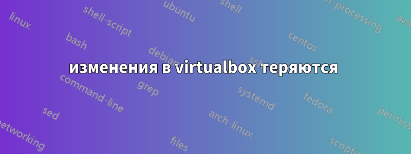 изменения в virtualbox теряются