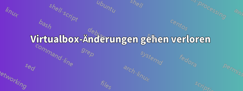 Virtualbox-Änderungen gehen verloren