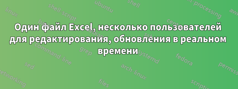 Один файл Excel, несколько пользователей для редактирования, обновления в реальном времени