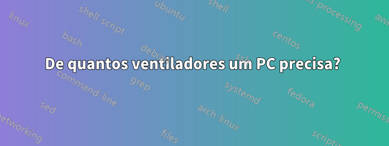 De quantos ventiladores um PC precisa?