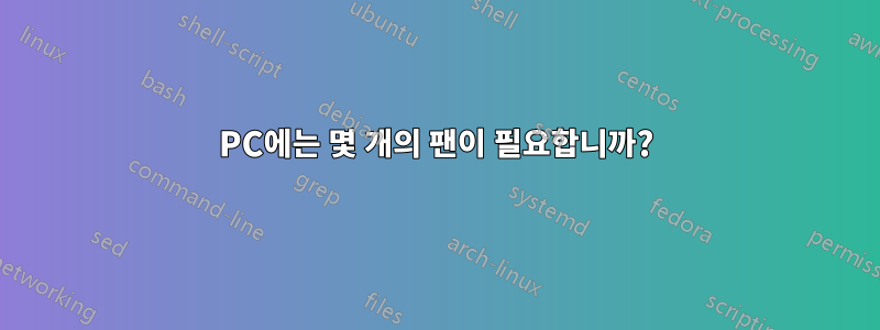 PC에는 몇 개의 팬이 필요합니까?