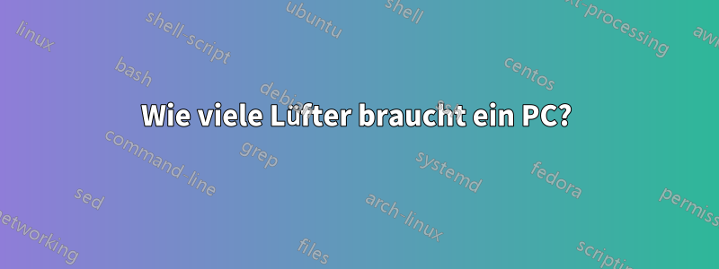 Wie viele Lüfter braucht ein PC?