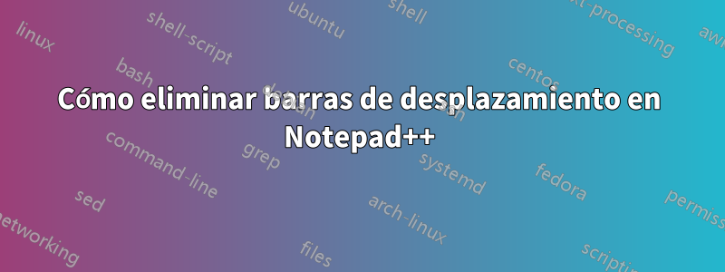Cómo eliminar barras de desplazamiento en Notepad++