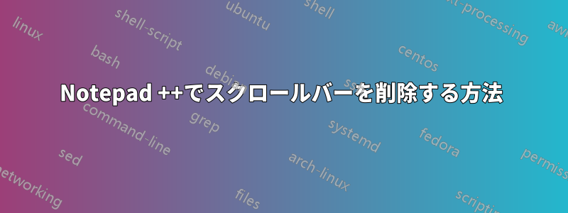Notepad ++でスクロールバーを削除する方法